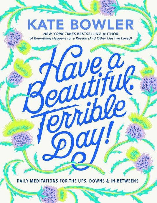 Have A Beautiful, Terrible Day by Kate Bowler